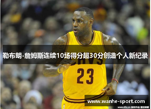 勒布朗-詹姆斯连续10场得分超30分创造个人新纪录