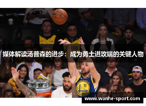 媒体解读汤普森的进步：成为勇士进攻端的关键人物