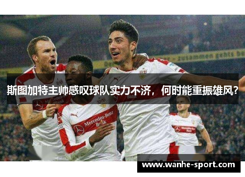 斯图加特主帅感叹球队实力不济，何时能重振雄风？