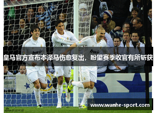 皇马官方宣布本泽马伤愈复出，盼望赛季收官有所斩获