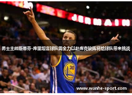 勇士主帅斯蒂芬-库里坦言球队需全力以赴库克缺阵将给球队带来挑战