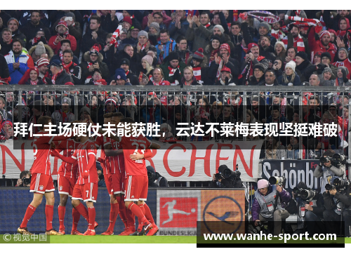 拜仁主场硬仗未能获胜，云达不莱梅表现坚挺难破