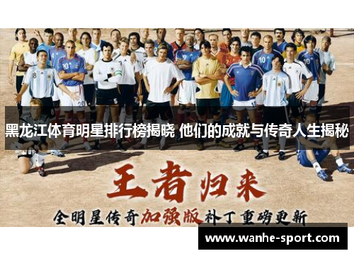 黑龙江体育明星排行榜揭晓 他们的成就与传奇人生揭秘