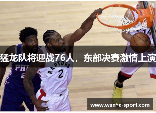 猛龙队将迎战76人，东部决赛激情上演
