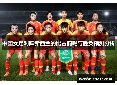 中国女足对阵新西兰的比赛前瞻与胜负预测分析