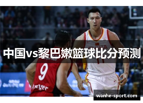 中国vs黎巴嫩篮球比分预测