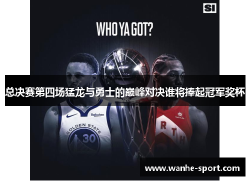 总决赛第四场猛龙与勇士的巅峰对决谁将捧起冠军奖杯
