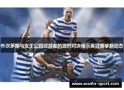 朴次茅斯与女王公园巡游者的激烈对决揭示英冠赛季新动态