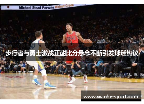 步行者与勇士激战正酣比分悬念不断引发球迷热议