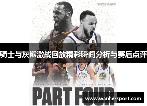 骑士与灰熊激战回放精彩瞬间分析与赛后点评