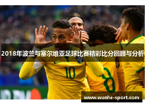 2018年波兰与塞尔维亚足球比赛精彩比分回顾与分析