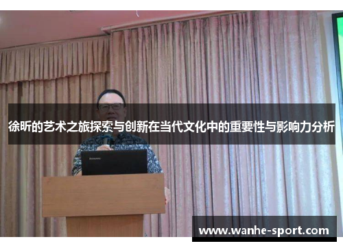 徐昕的艺术之旅探索与创新在当代文化中的重要性与影响力分析