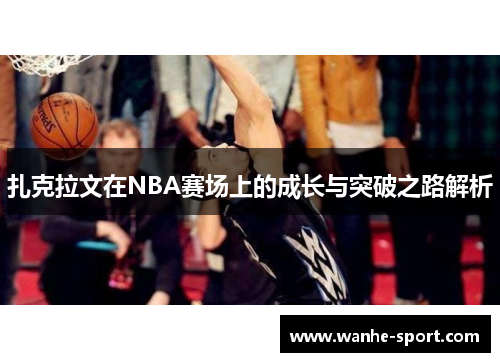 扎克拉文在NBA赛场上的成长与突破之路解析