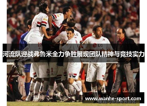 河流队迎战弗鲁米全力争胜展现团队精神与竞技实力