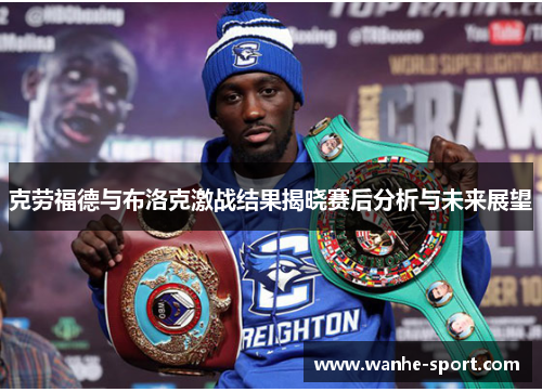 克劳福德与布洛克激战结果揭晓赛后分析与未来展望